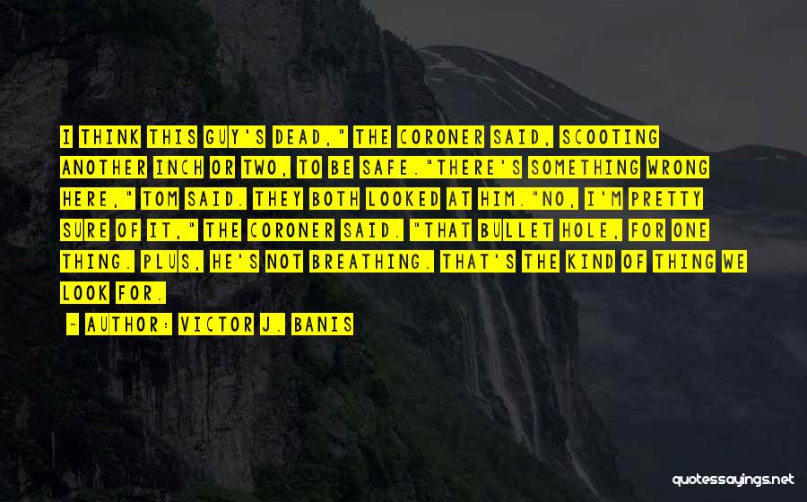 Victor J. Banis Quotes: I Think This Guy's Dead, The Coroner Said, Scooting Another Inch Or Two, To Be Safe.there's Something Wrong Here, Tom