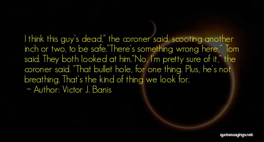 Victor J. Banis Quotes: I Think This Guy's Dead, The Coroner Said, Scooting Another Inch Or Two, To Be Safe.there's Something Wrong Here, Tom