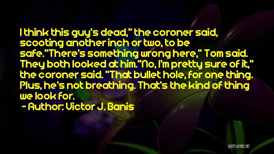 Victor J. Banis Quotes: I Think This Guy's Dead, The Coroner Said, Scooting Another Inch Or Two, To Be Safe.there's Something Wrong Here, Tom