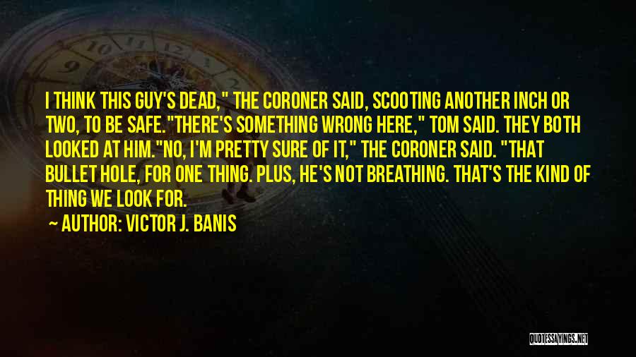 Victor J. Banis Quotes: I Think This Guy's Dead, The Coroner Said, Scooting Another Inch Or Two, To Be Safe.there's Something Wrong Here, Tom