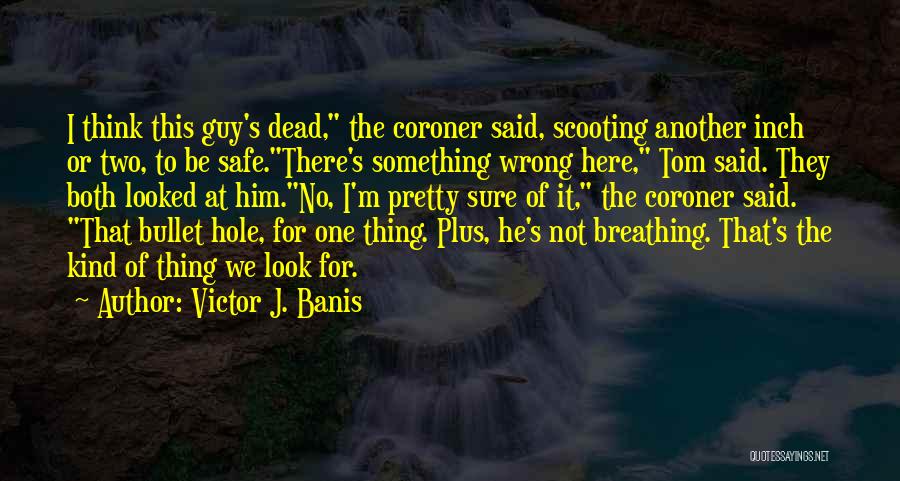 Victor J. Banis Quotes: I Think This Guy's Dead, The Coroner Said, Scooting Another Inch Or Two, To Be Safe.there's Something Wrong Here, Tom