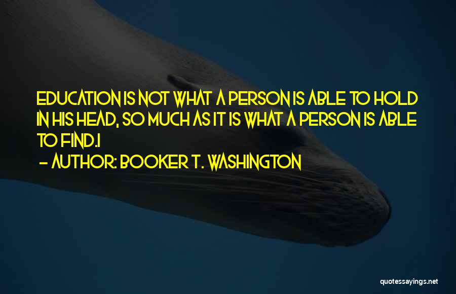 Booker T. Washington Quotes: Education Is Not What A Person Is Able To Hold In His Head, So Much As It Is What A