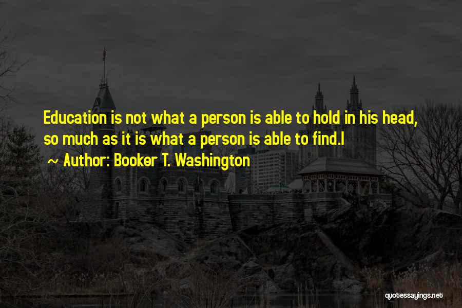 Booker T. Washington Quotes: Education Is Not What A Person Is Able To Hold In His Head, So Much As It Is What A