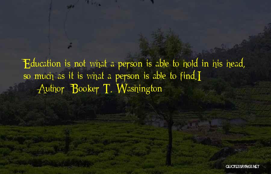 Booker T. Washington Quotes: Education Is Not What A Person Is Able To Hold In His Head, So Much As It Is What A