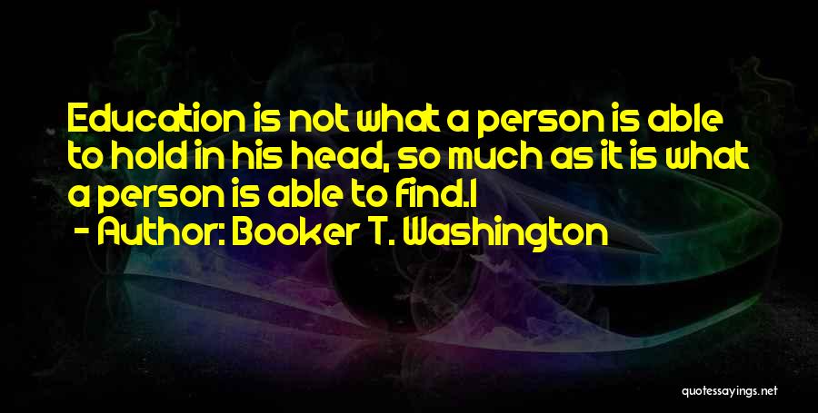 Booker T. Washington Quotes: Education Is Not What A Person Is Able To Hold In His Head, So Much As It Is What A