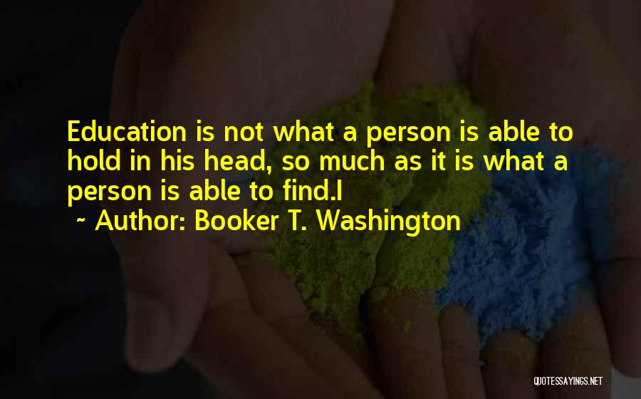 Booker T. Washington Quotes: Education Is Not What A Person Is Able To Hold In His Head, So Much As It Is What A