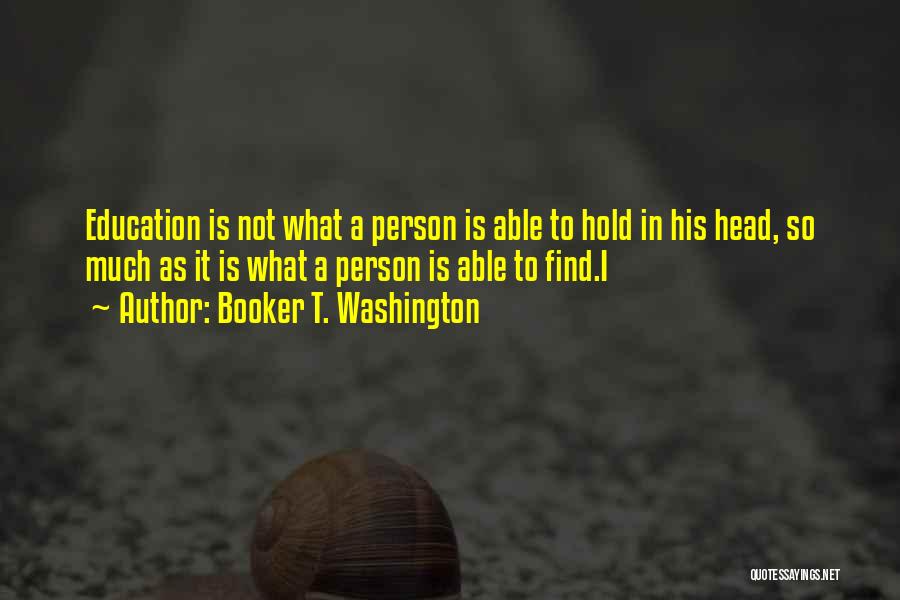 Booker T. Washington Quotes: Education Is Not What A Person Is Able To Hold In His Head, So Much As It Is What A