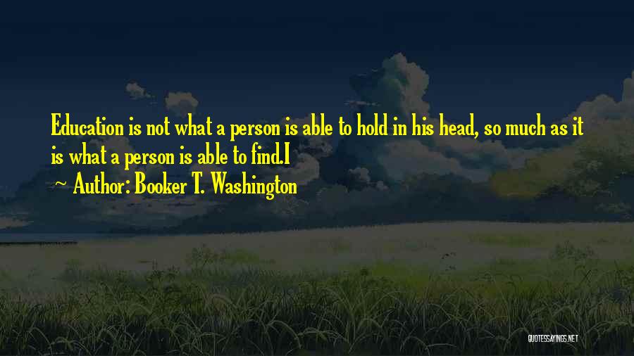 Booker T. Washington Quotes: Education Is Not What A Person Is Able To Hold In His Head, So Much As It Is What A