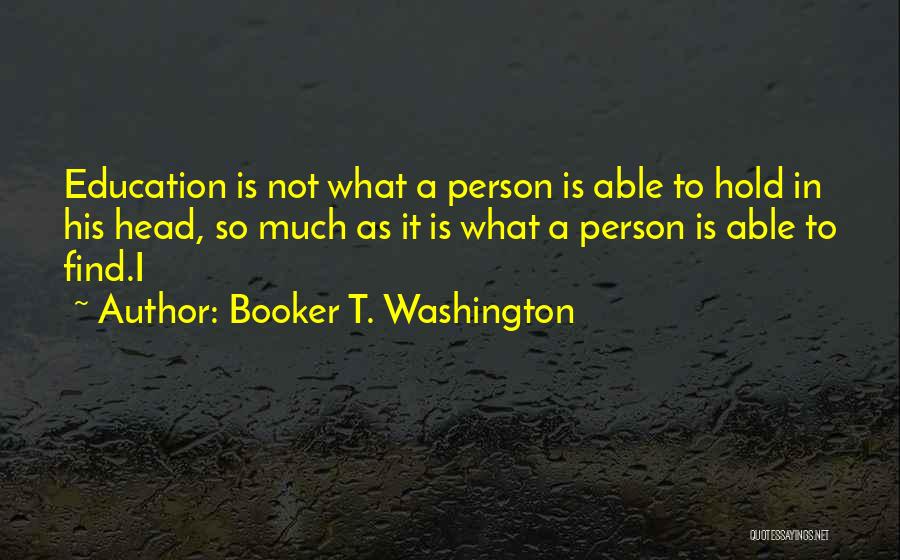 Booker T. Washington Quotes: Education Is Not What A Person Is Able To Hold In His Head, So Much As It Is What A