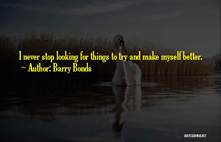 Barry Bonds Quotes: I Never Stop Looking For Things To Try And Make Myself Better.