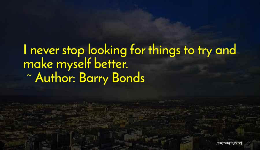 Barry Bonds Quotes: I Never Stop Looking For Things To Try And Make Myself Better.