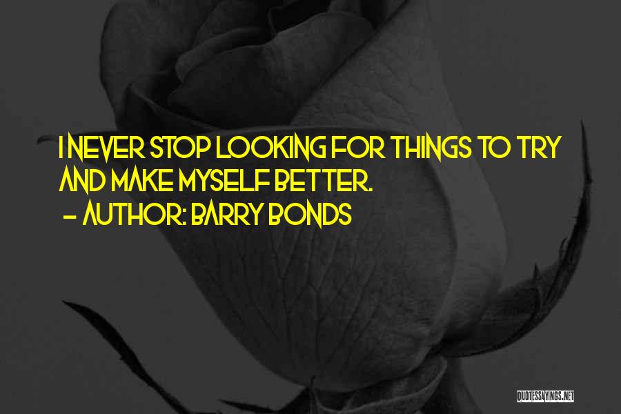 Barry Bonds Quotes: I Never Stop Looking For Things To Try And Make Myself Better.