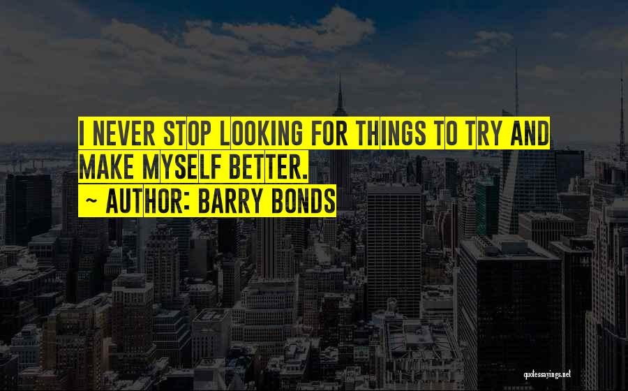 Barry Bonds Quotes: I Never Stop Looking For Things To Try And Make Myself Better.