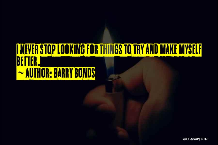 Barry Bonds Quotes: I Never Stop Looking For Things To Try And Make Myself Better.