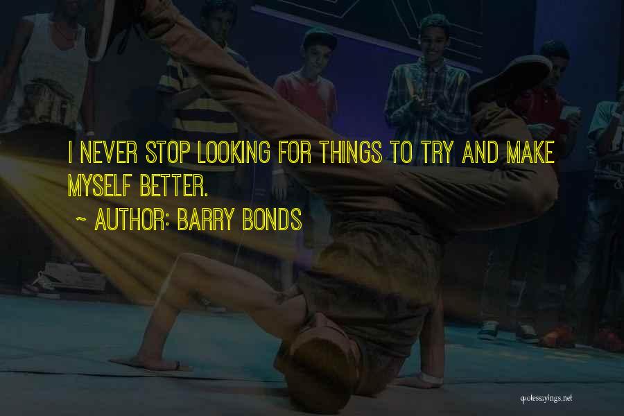 Barry Bonds Quotes: I Never Stop Looking For Things To Try And Make Myself Better.