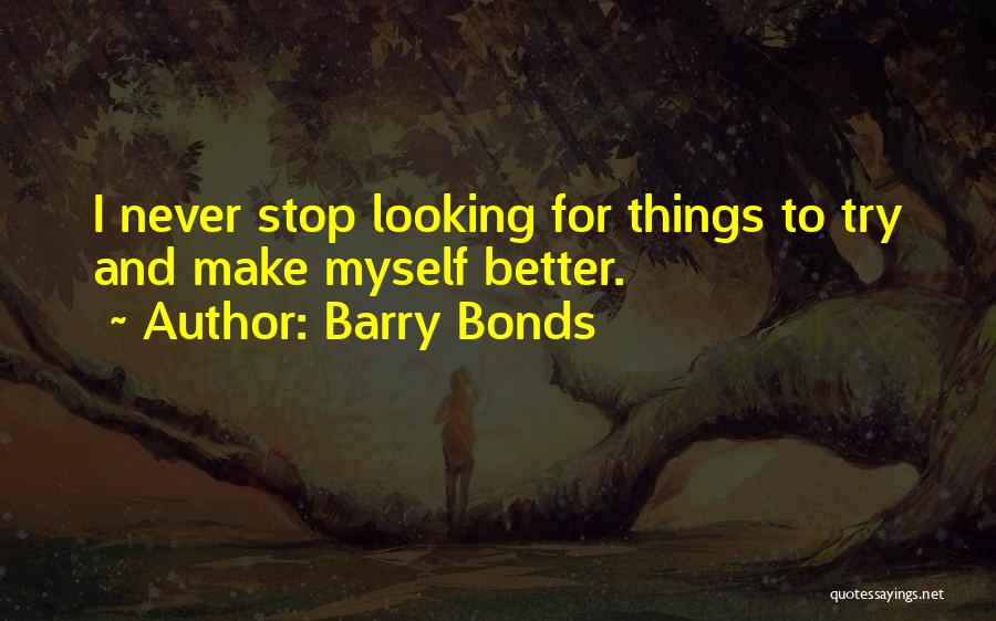Barry Bonds Quotes: I Never Stop Looking For Things To Try And Make Myself Better.