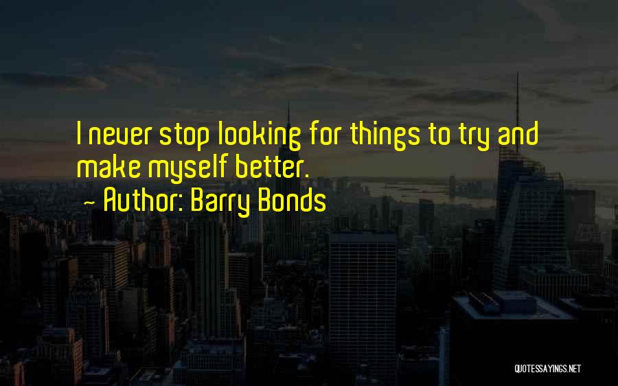 Barry Bonds Quotes: I Never Stop Looking For Things To Try And Make Myself Better.