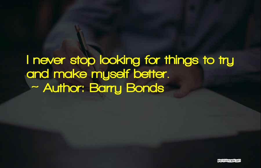 Barry Bonds Quotes: I Never Stop Looking For Things To Try And Make Myself Better.