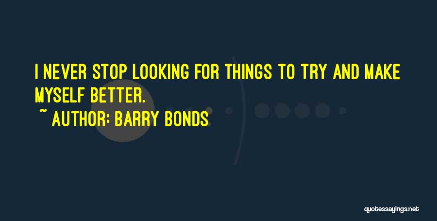 Barry Bonds Quotes: I Never Stop Looking For Things To Try And Make Myself Better.