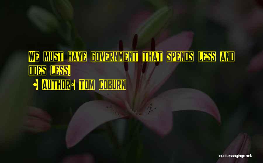 Tom Coburn Quotes: We Must Have Government That Spends Less And Does Less.