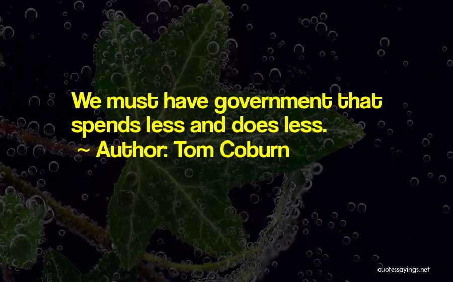 Tom Coburn Quotes: We Must Have Government That Spends Less And Does Less.