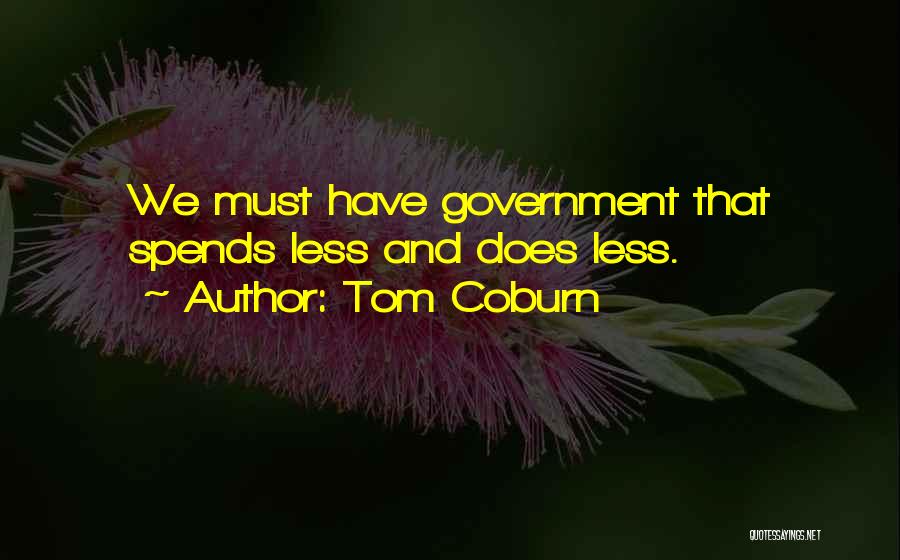 Tom Coburn Quotes: We Must Have Government That Spends Less And Does Less.