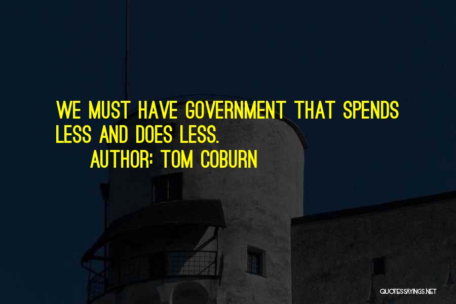 Tom Coburn Quotes: We Must Have Government That Spends Less And Does Less.