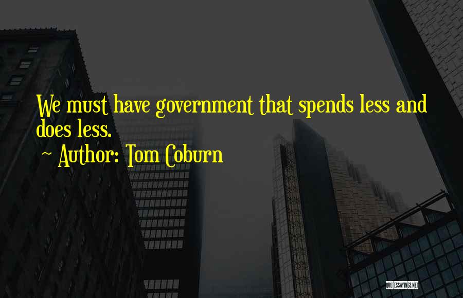 Tom Coburn Quotes: We Must Have Government That Spends Less And Does Less.