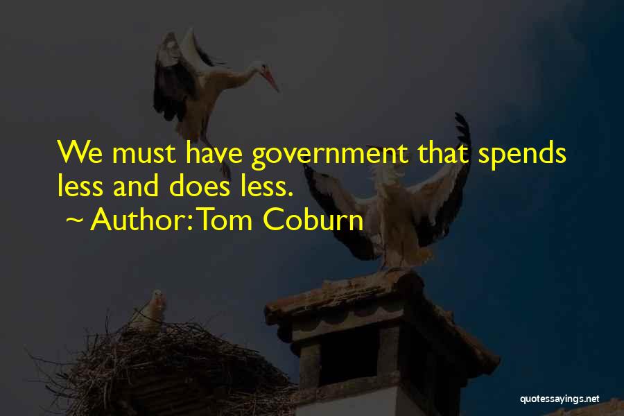 Tom Coburn Quotes: We Must Have Government That Spends Less And Does Less.