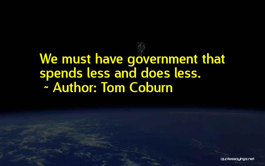 Tom Coburn Quotes: We Must Have Government That Spends Less And Does Less.