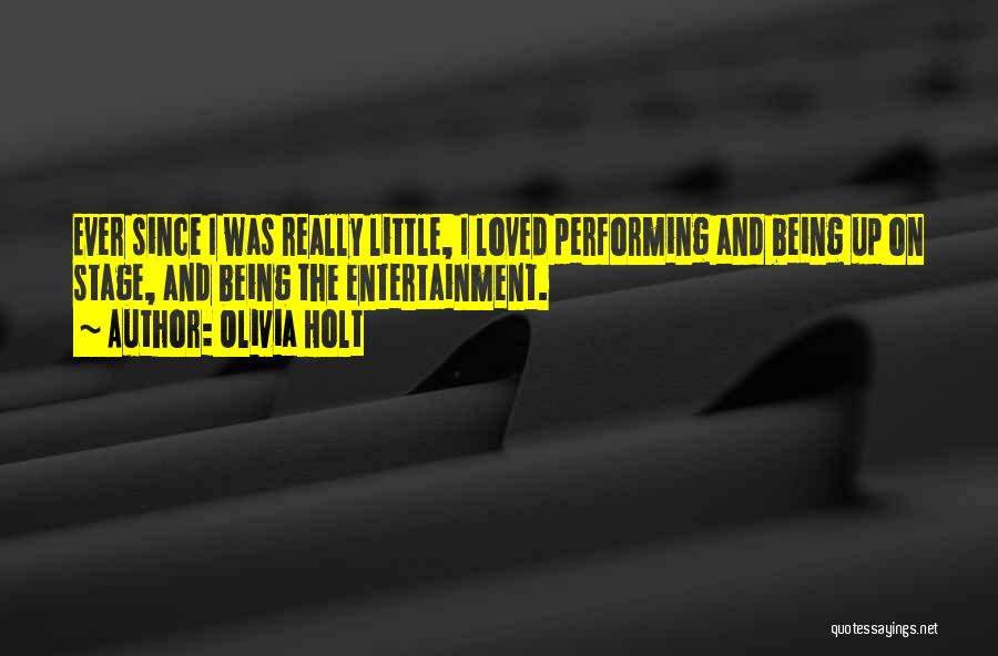 Olivia Holt Quotes: Ever Since I Was Really Little, I Loved Performing And Being Up On Stage, And Being The Entertainment.