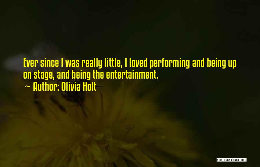 Olivia Holt Quotes: Ever Since I Was Really Little, I Loved Performing And Being Up On Stage, And Being The Entertainment.