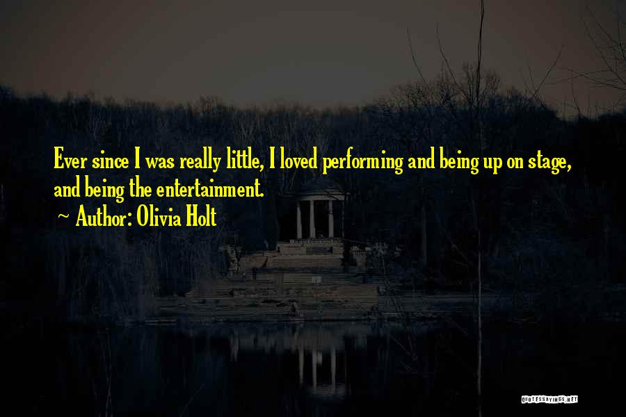 Olivia Holt Quotes: Ever Since I Was Really Little, I Loved Performing And Being Up On Stage, And Being The Entertainment.