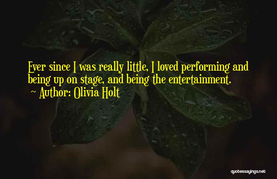 Olivia Holt Quotes: Ever Since I Was Really Little, I Loved Performing And Being Up On Stage, And Being The Entertainment.