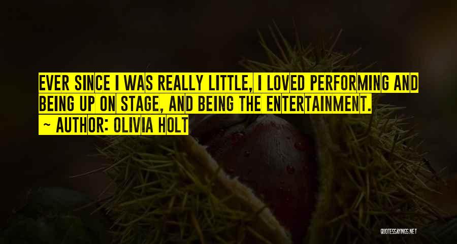 Olivia Holt Quotes: Ever Since I Was Really Little, I Loved Performing And Being Up On Stage, And Being The Entertainment.