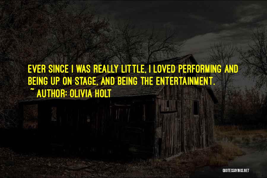 Olivia Holt Quotes: Ever Since I Was Really Little, I Loved Performing And Being Up On Stage, And Being The Entertainment.