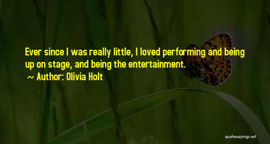 Olivia Holt Quotes: Ever Since I Was Really Little, I Loved Performing And Being Up On Stage, And Being The Entertainment.
