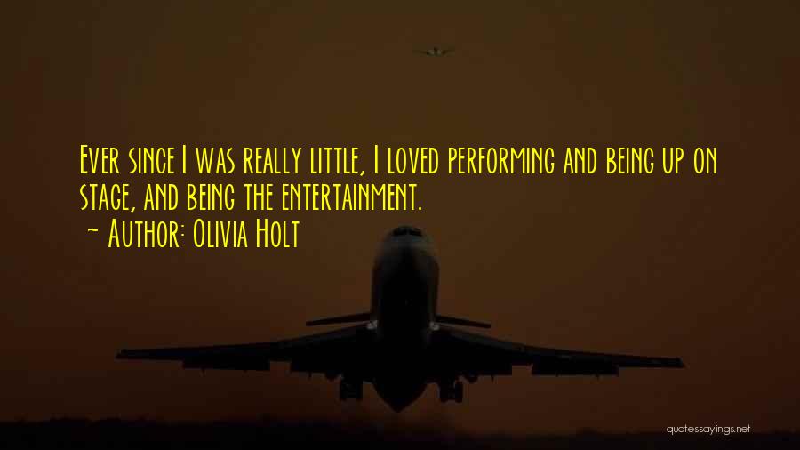 Olivia Holt Quotes: Ever Since I Was Really Little, I Loved Performing And Being Up On Stage, And Being The Entertainment.