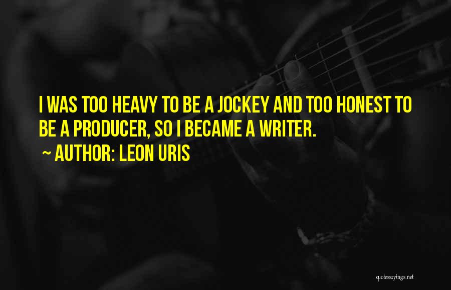 Leon Uris Quotes: I Was Too Heavy To Be A Jockey And Too Honest To Be A Producer, So I Became A Writer.