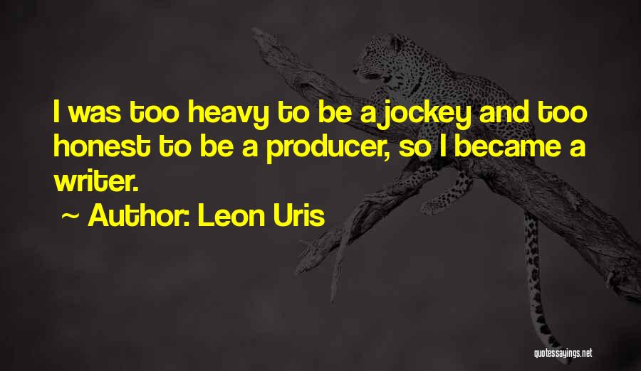 Leon Uris Quotes: I Was Too Heavy To Be A Jockey And Too Honest To Be A Producer, So I Became A Writer.