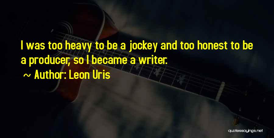 Leon Uris Quotes: I Was Too Heavy To Be A Jockey And Too Honest To Be A Producer, So I Became A Writer.