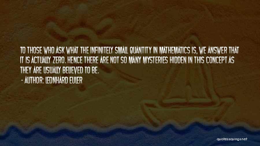 Leonhard Euler Quotes: To Those Who Ask What The Infinitely Small Quantity In Mathematics Is, We Answer That It Is Actually Zero. Hence