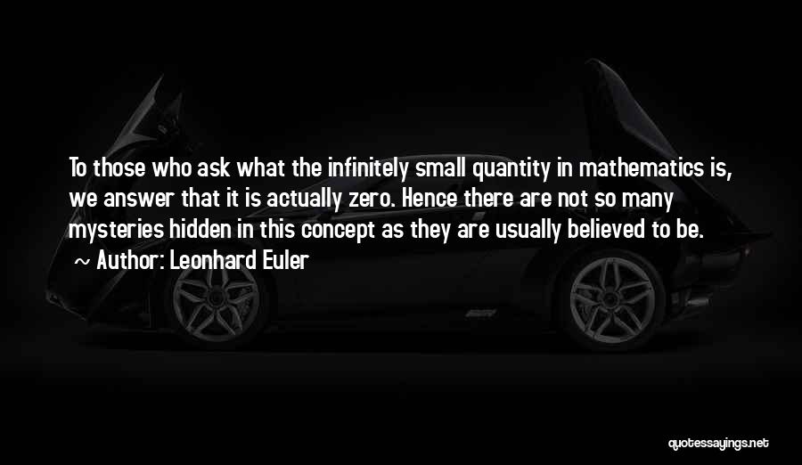 Leonhard Euler Quotes: To Those Who Ask What The Infinitely Small Quantity In Mathematics Is, We Answer That It Is Actually Zero. Hence