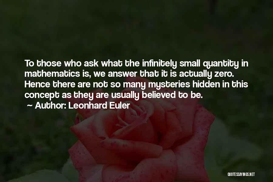 Leonhard Euler Quotes: To Those Who Ask What The Infinitely Small Quantity In Mathematics Is, We Answer That It Is Actually Zero. Hence