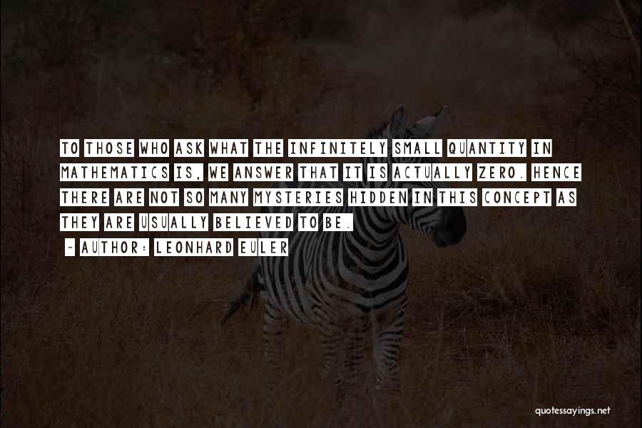 Leonhard Euler Quotes: To Those Who Ask What The Infinitely Small Quantity In Mathematics Is, We Answer That It Is Actually Zero. Hence