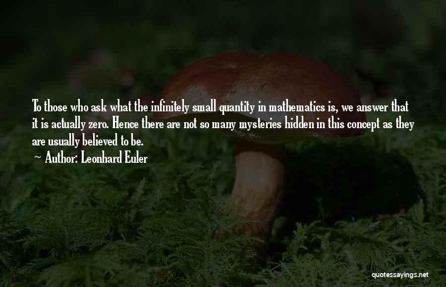 Leonhard Euler Quotes: To Those Who Ask What The Infinitely Small Quantity In Mathematics Is, We Answer That It Is Actually Zero. Hence