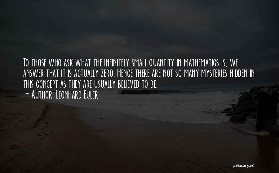 Leonhard Euler Quotes: To Those Who Ask What The Infinitely Small Quantity In Mathematics Is, We Answer That It Is Actually Zero. Hence