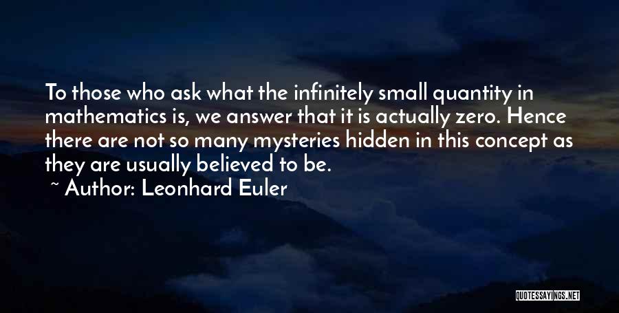 Leonhard Euler Quotes: To Those Who Ask What The Infinitely Small Quantity In Mathematics Is, We Answer That It Is Actually Zero. Hence