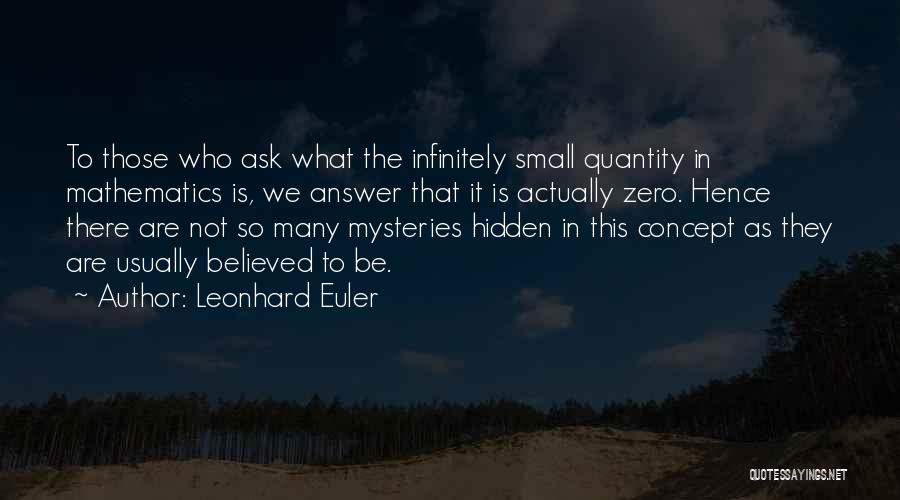 Leonhard Euler Quotes: To Those Who Ask What The Infinitely Small Quantity In Mathematics Is, We Answer That It Is Actually Zero. Hence