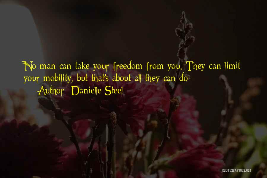 Danielle Steel Quotes: No Man Can Take Your Freedom From You. They Can Limit Your Mobility, But That's About All They Can Do